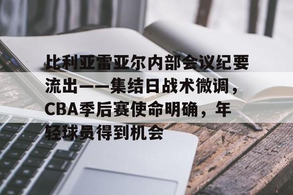 比利亚雷亚尔内部会议纪要流出——集结日战术微调,CBA季后赛使命明确,年轻球员得到机会的简单介绍 比利亚雷亚尔内部会议纪要流出——集结日战术微调,CBA季后赛使命明确,年轻球员得到机会的简单介绍